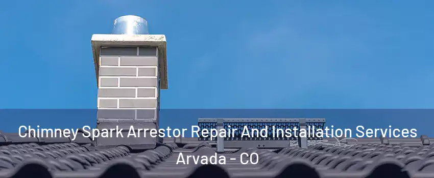 Chimney Spark Arrestor Repair And Installation Services Arvada - CO