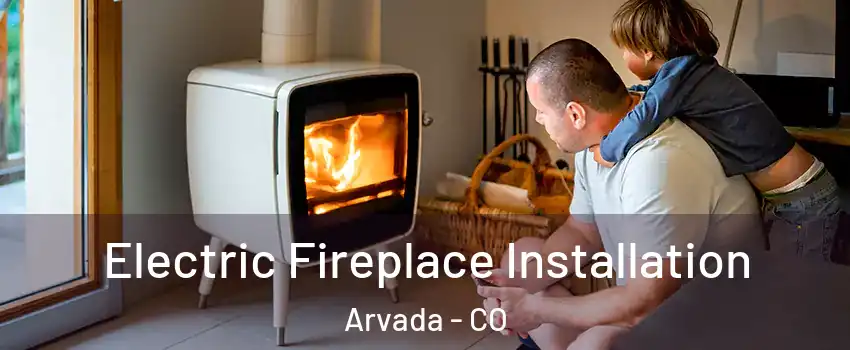Electric Fireplace Installation Arvada - CO