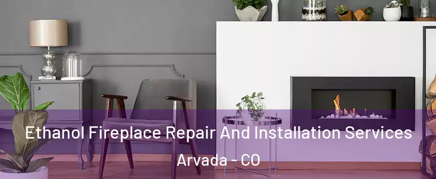 Ethanol Fireplace Repair And Installation Services Arvada - CO