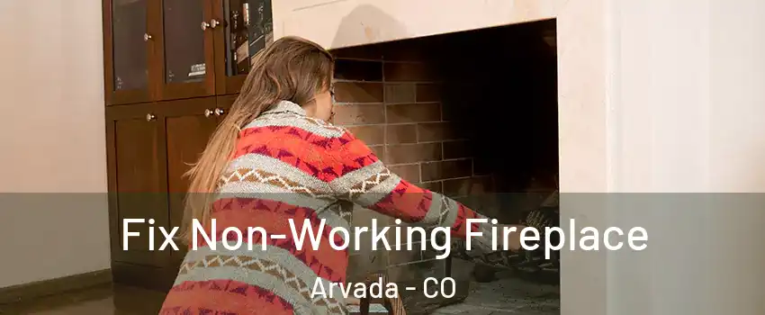 Fix Non-Working Fireplace Arvada - CO