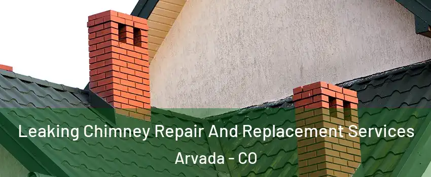 Leaking Chimney Repair And Replacement Services Arvada - CO
