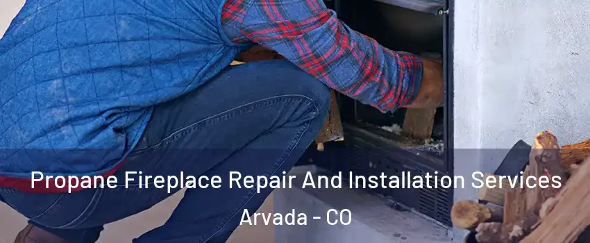 Propane Fireplace Repair And Installation Services Arvada - CO