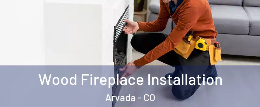 Wood Fireplace Installation Arvada - CO